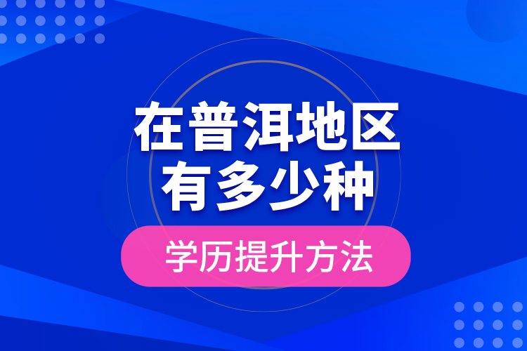 在普洱地區(qū)有多少種學歷提升方法？