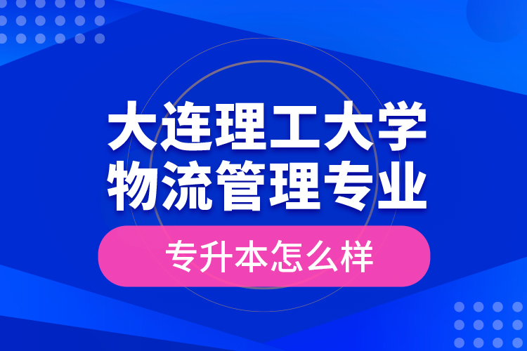 大連理工大學(xué)物流管理專業(yè)專升本怎么樣？