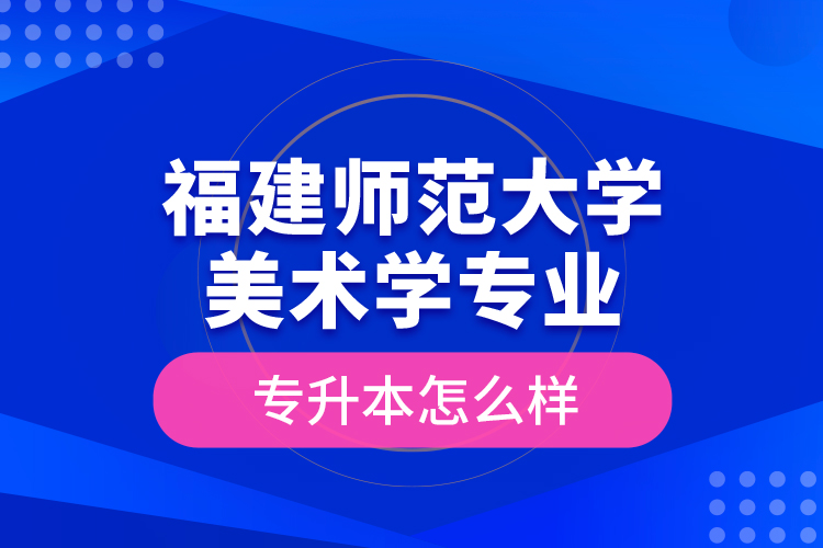 福建師范大學美術學專業(yè)專升本怎么樣？