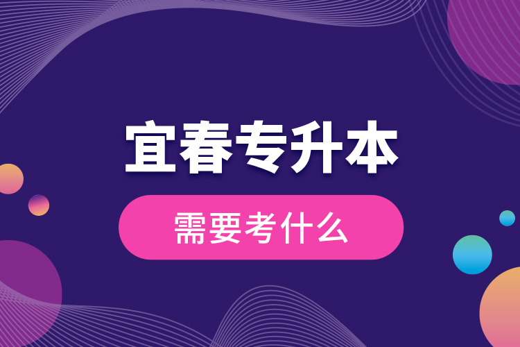宜春專升本需要考什么？