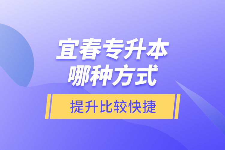 宜春專升本哪種方式提升比較快捷？