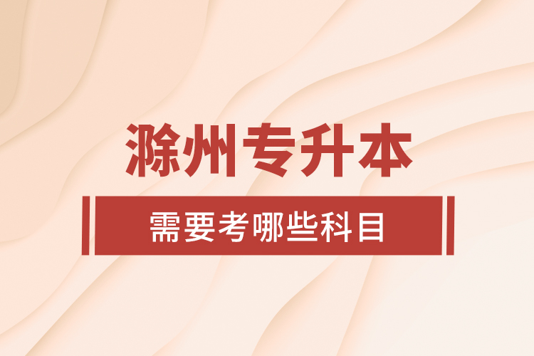 滁州專升本需要考哪些科目？