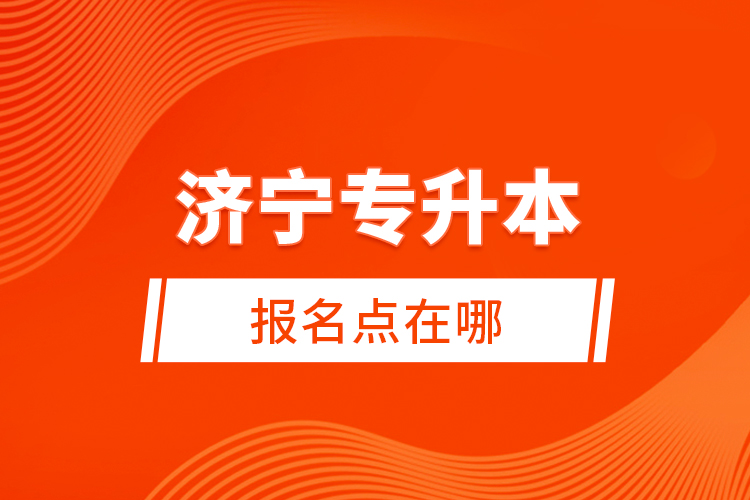 濟(jì)寧專升本報名點(diǎn)在哪？