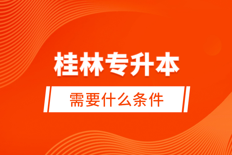 桂林專升本需要什么條件？