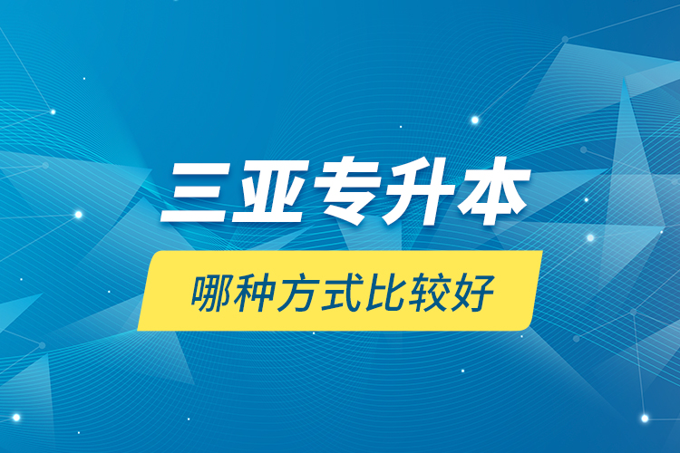 三亞專升本哪種方式比較好？