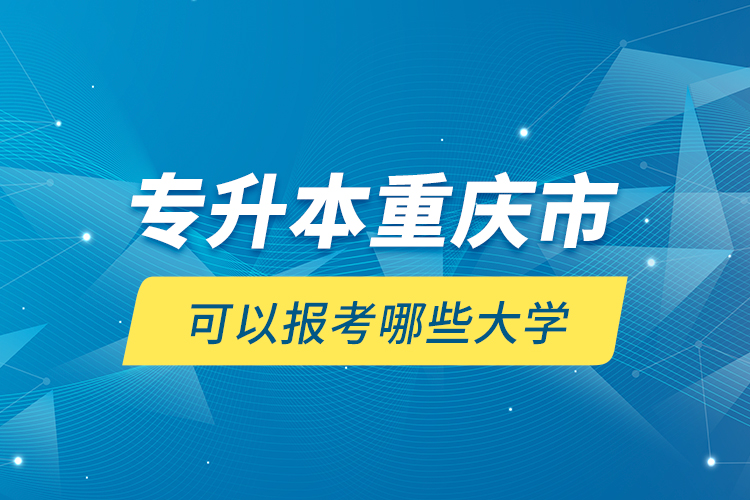 專升本重慶市可以報考哪些大學？