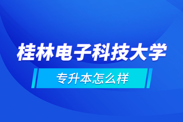 桂林電子科技大學(xué)專升本怎么樣？