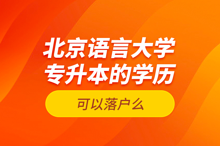 北京語言大學專升本的學歷可以落戶么？