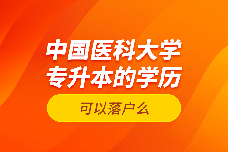 中國醫(yī)科大學專升本的學歷可以落戶么？