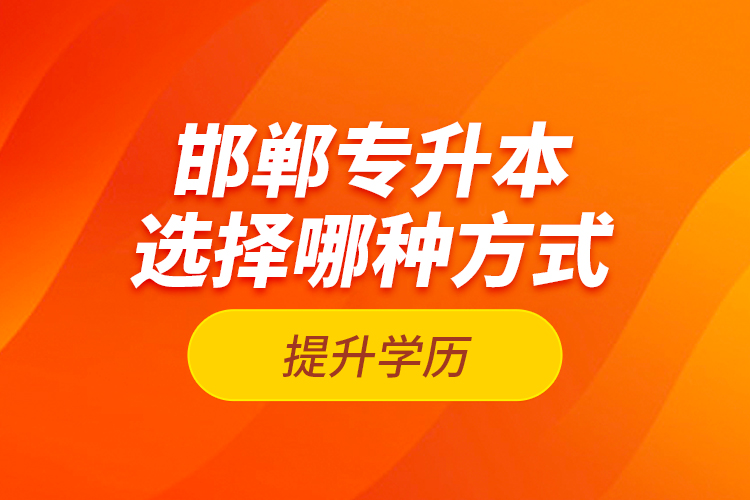 邯鄲專升本選擇哪種方式提升學(xué)歷？