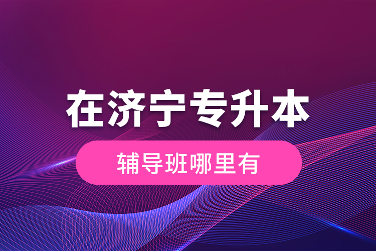 在濟(jì)寧專升本輔導(dǎo)班哪里有？