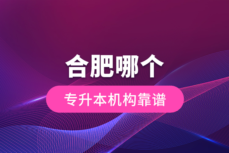 合肥哪個(gè)專升本機(jī)構(gòu)靠譜？