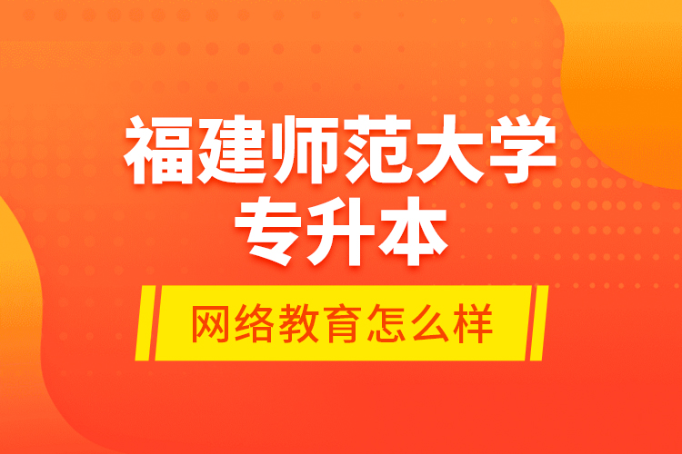 福建師范大學專升本網絡教育怎么樣？