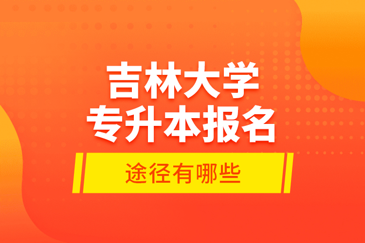 吉林大學(xué)專升本報(bào)名途徑有哪些？
