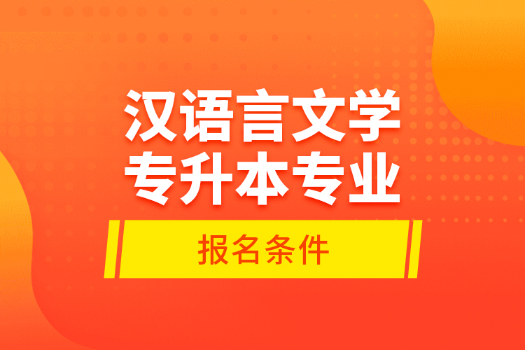 漢語言文學專升本專業(yè)報名條件？