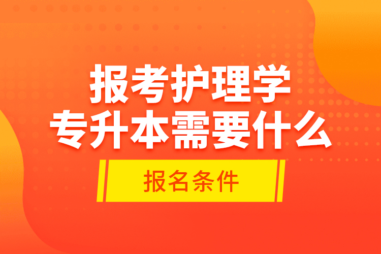 報考護理學專升本需要什么報名條件？