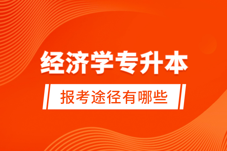 經(jīng)濟(jì)學(xué)專升本的報考途徑有哪些？