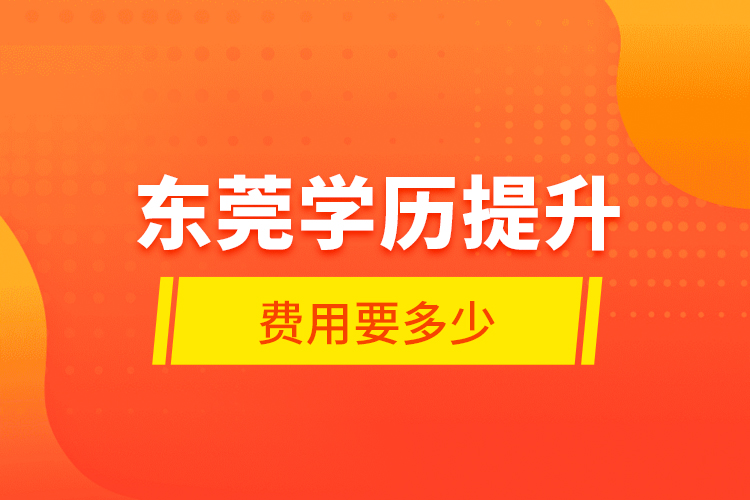 東莞學歷提升費用要多少？