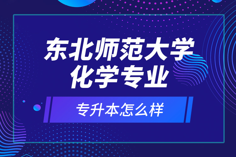 東北師范大學(xué)化學(xué)專業(yè)專升本怎么樣？