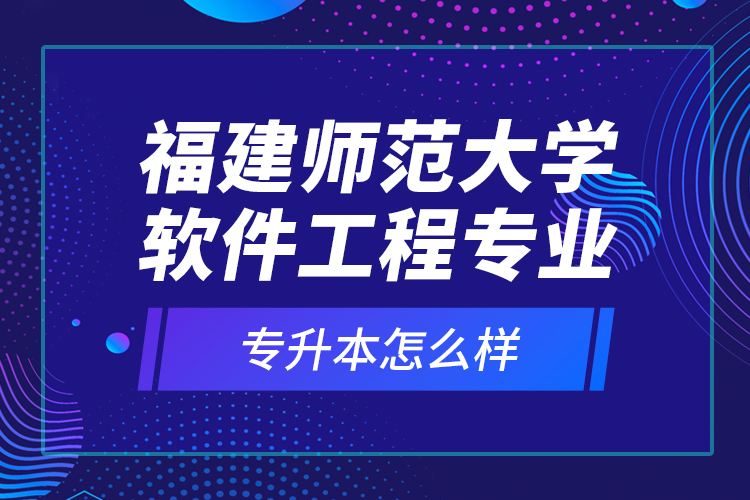 福建師范大學(xué)軟件工程專業(yè)專升本怎么樣？
