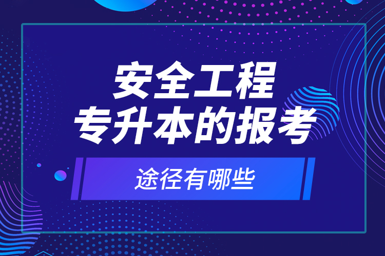 安全工程專(zhuān)升本的報(bào)考途徑有哪些？