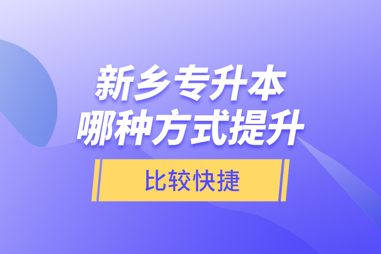新鄉(xiāng)專升本哪種方式提升比較快捷？
