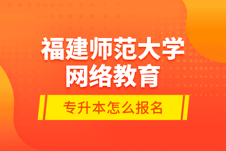 福建師范大學(xué)網(wǎng)絡(luò)教育專(zhuān)升本怎么報(bào)名？