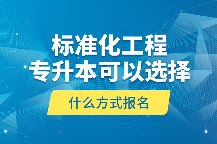 標(biāo)準(zhǔn)化工程專升本可以選擇什么方式報(bào)名？