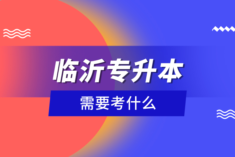 臨沂專升本需要考什么？