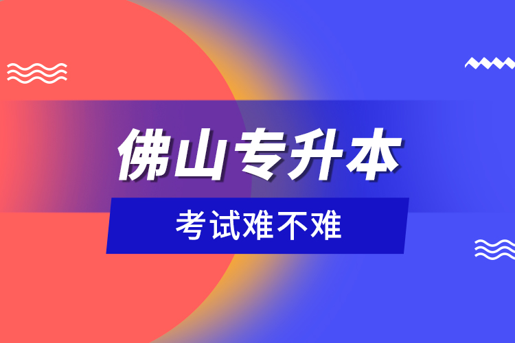 佛山專升本考試難不難？