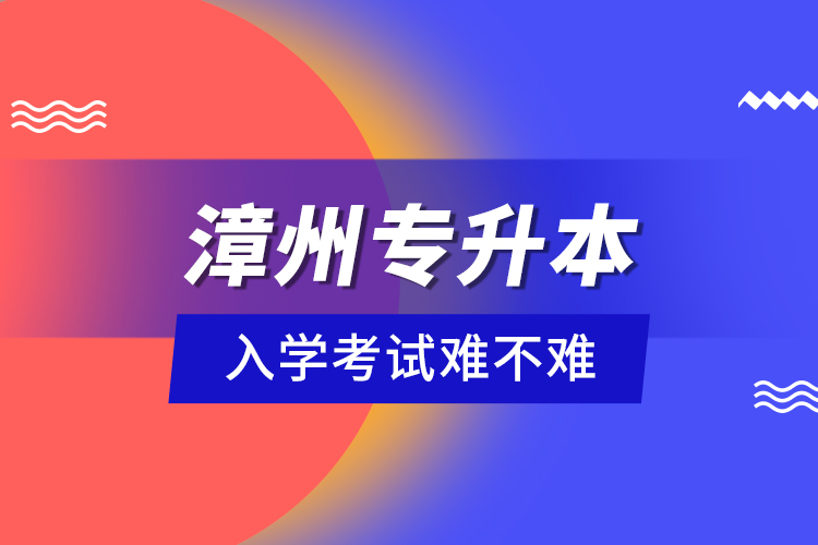 漳州專升本入學考試難不難？
