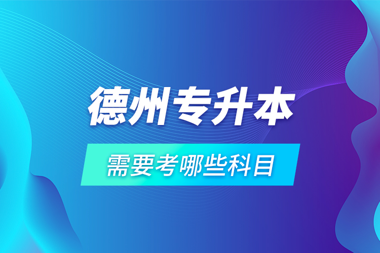 德州專升本需要考哪些科目？