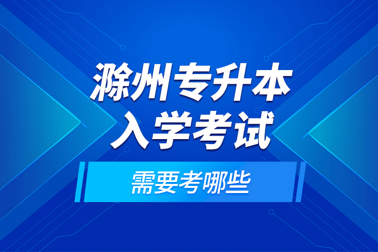 滁州專升本入學(xué)考試需要考哪些？