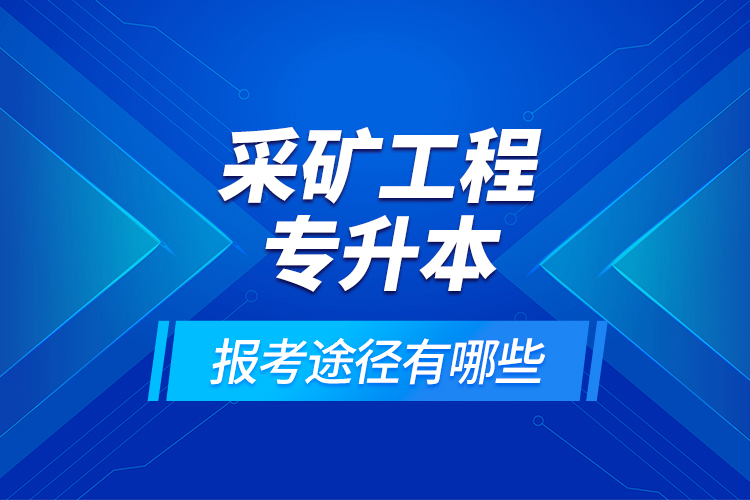采礦工程專升本的報(bào)考途徑有哪些？