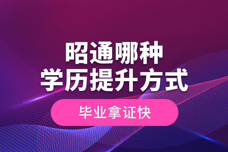 昭通哪種學(xué)歷提升方式畢業(yè)拿證快？
