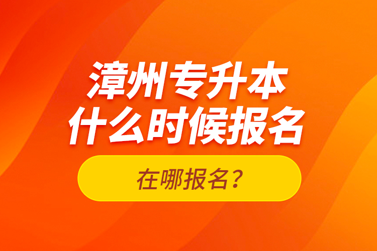 漳州專升本什么時候報(bào)名？在哪報(bào)名？