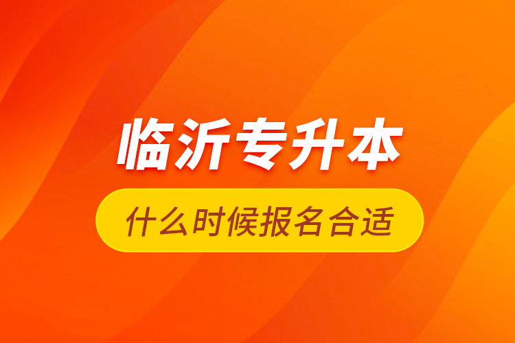 臨沂專升本什么時候報名合適？