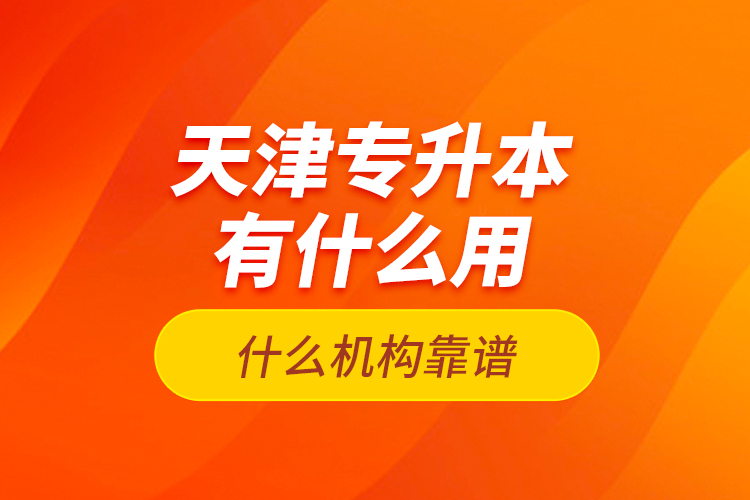 天津專升本有什么用？什么機構靠譜？