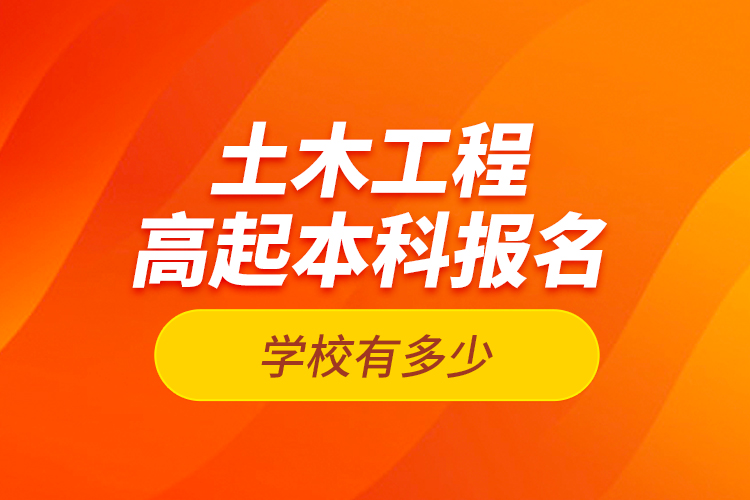 土木工程高起本科報名學(xué)校有多少？