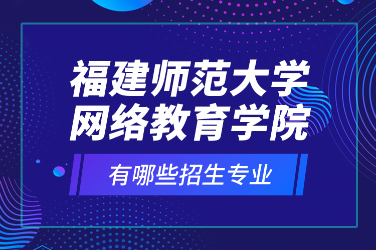福建師范大學網(wǎng)絡教育學院有哪些招生專業(yè)？