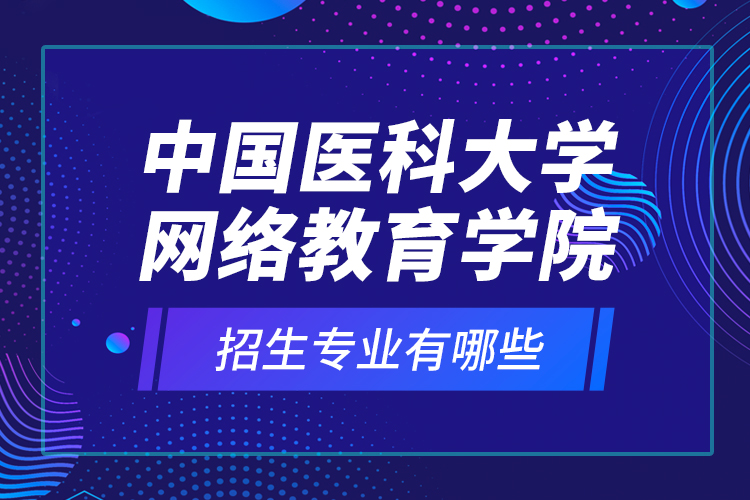 中國醫(yī)科大學網(wǎng)絡教育學院招生專業(yè)有哪些？