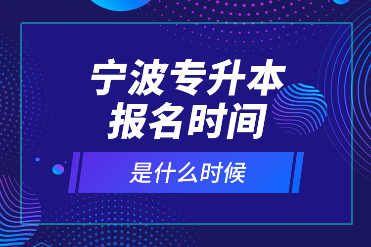 寧波專升本報名時間是什么時候？
