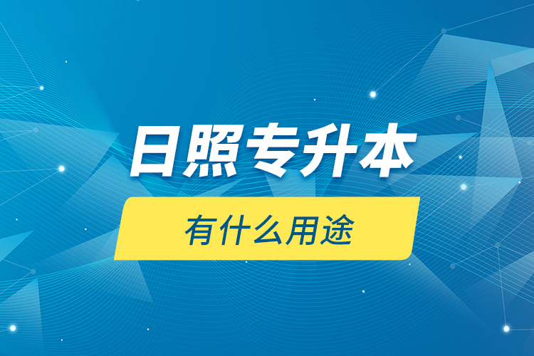日照專升本有什么用途？