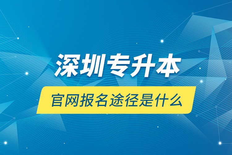 深圳專升本官網(wǎng)報(bào)名途徑是什么？