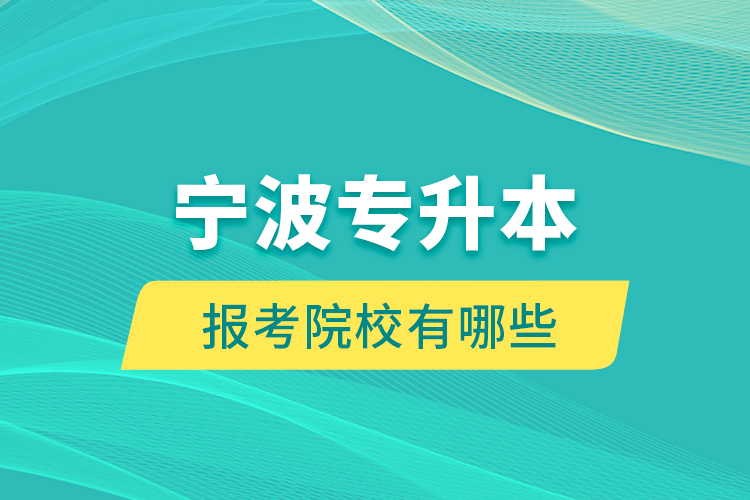寧波專升本的報考院校有哪些？