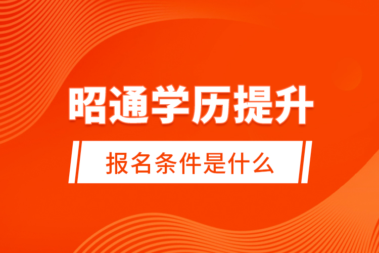 昭通學(xué)歷提升報(bào)名條件是什么？