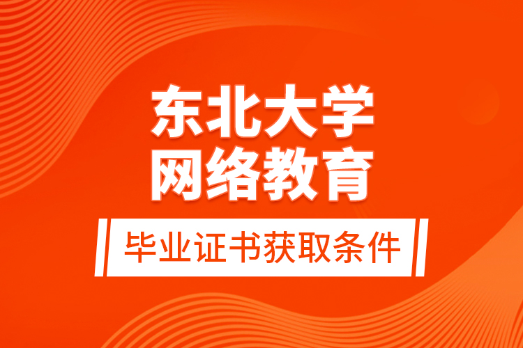 東北大學網絡教育畢業(yè)證書獲取條件？