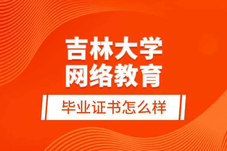 吉林大學網(wǎng)絡教育畢業(yè)證書怎么樣？
