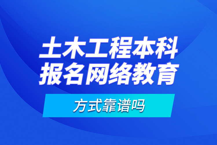 土木工程本科報(bào)名網(wǎng)絡(luò)教育方式靠譜嗎？
