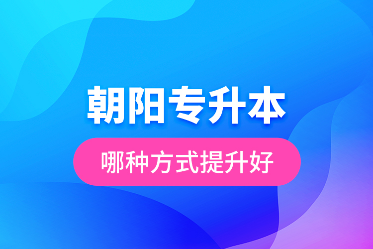 朝陽(yáng)專升本哪種方式提升好？